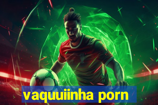 vaquuiinha porn